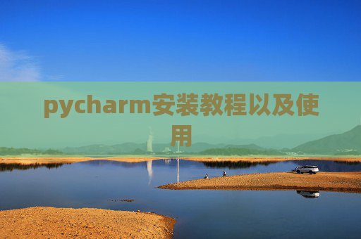 pycharm安装教程以及使用 pycharm安装教程以及使用